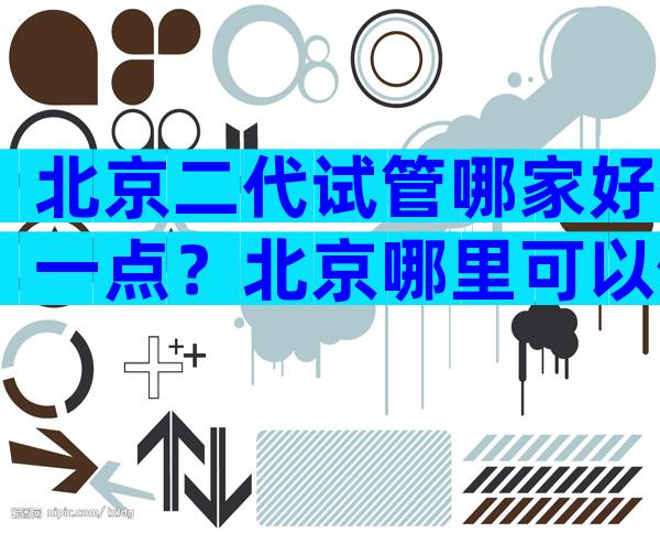 北京二代试管哪家好一点？北京哪里可以做第三代试管？