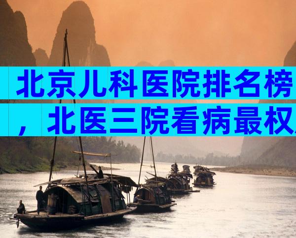 北京儿科医院排名榜，北医三院看病最权威！