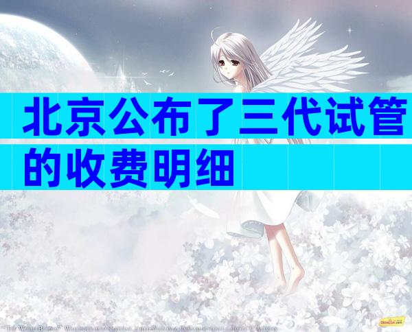 北京公布了三代试管的收费明细