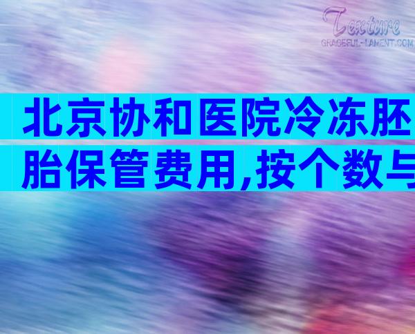 北京协和医院冷冻胚胎保管费用,按个数与保管年数计费。