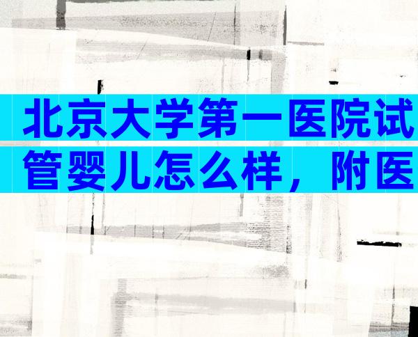 北京大学第一医院试管婴儿怎么样，附医生团队和生殖技术