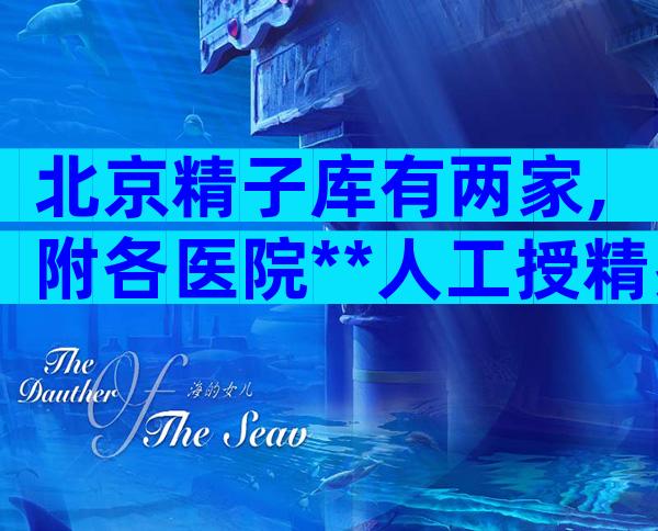 北京精子库有两家,附各医院**人工授精费用一览表