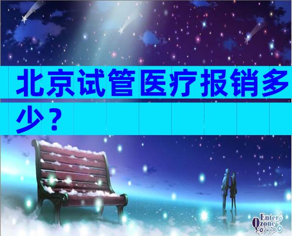 北京试管医疗报销多少？