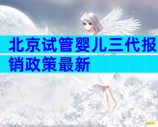 北京试管婴儿三代报销政策最新