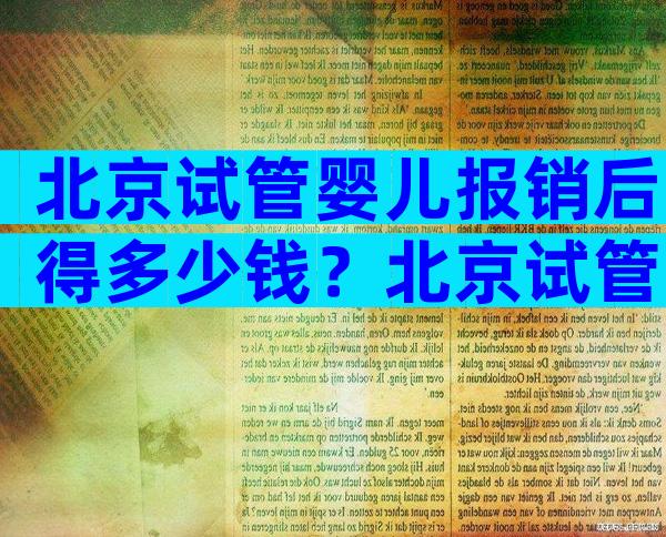 北京试管婴儿报销后得多少钱？北京试管婴儿能走医保吗？