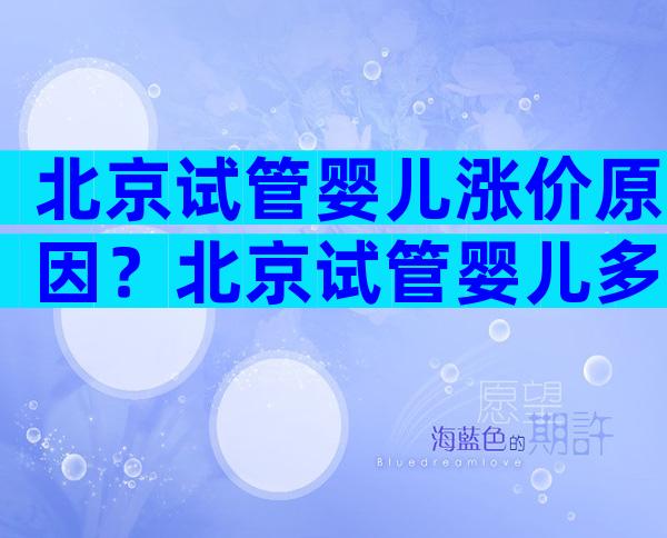 北京试管婴儿涨价原因？北京试管婴儿多少钱,能报销吗？
