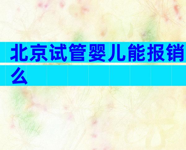北京试管婴儿能报销么