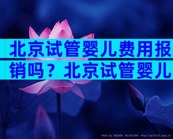 北京试管婴儿费用报销吗？北京试管婴儿费用报销吗多少钱？