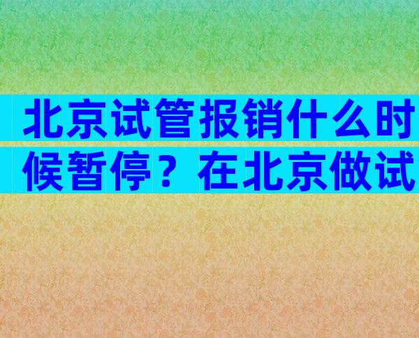 北京试管报销什么时候暂停？在北京做试管可以上医保吗？