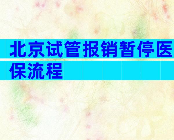 北京试管报销暂停医保流程