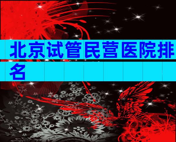 北京试管民营医院排名