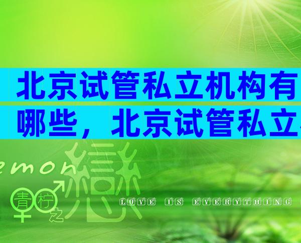 北京试管私立机构有哪些，北京试管私立机构有哪些医院