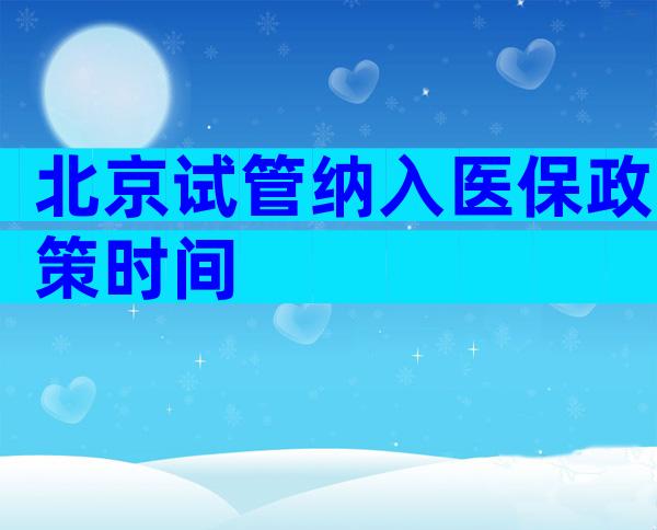 北京试管纳入医保政策时间