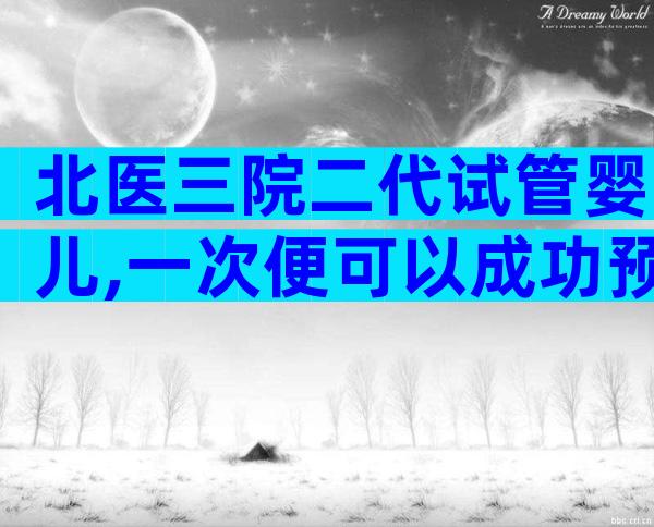 北医三院二代试管婴儿,一次便可以成功预算并不高
