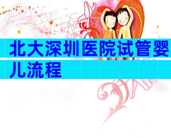 北大深圳医院试管婴儿流程