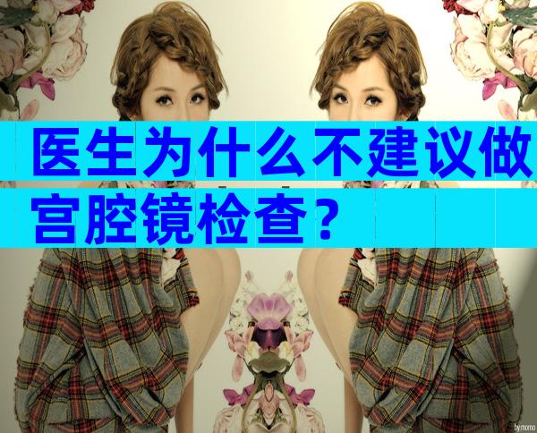 医生为什么不建议做宫腔镜检查？