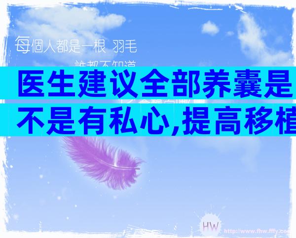 医生建议全部养囊是不是有私心,提高移植成功率是主因!