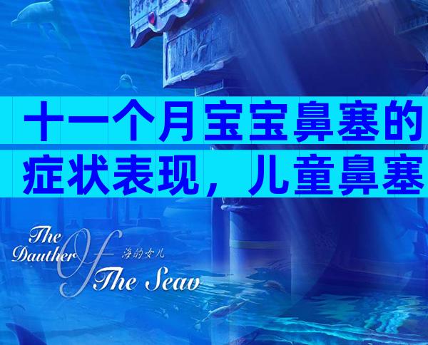 十一个月宝宝鼻塞的症状表现，儿童鼻塞家长要学会判断