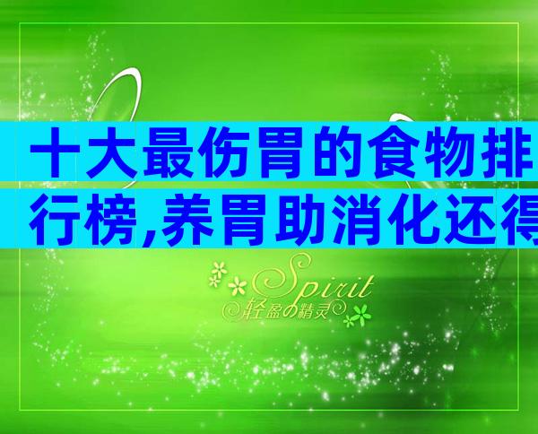 十大最伤胃的食物排行榜,养胃助消化还得靠它