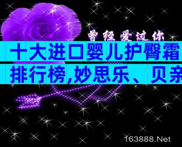十大进口婴儿护臀霜排行榜,妙思乐、贝亲榜上有排名