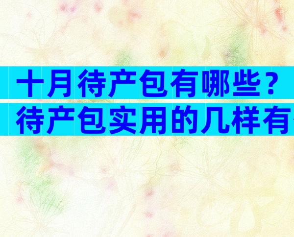 十月待产包有哪些？待产包实用的几样有什么？