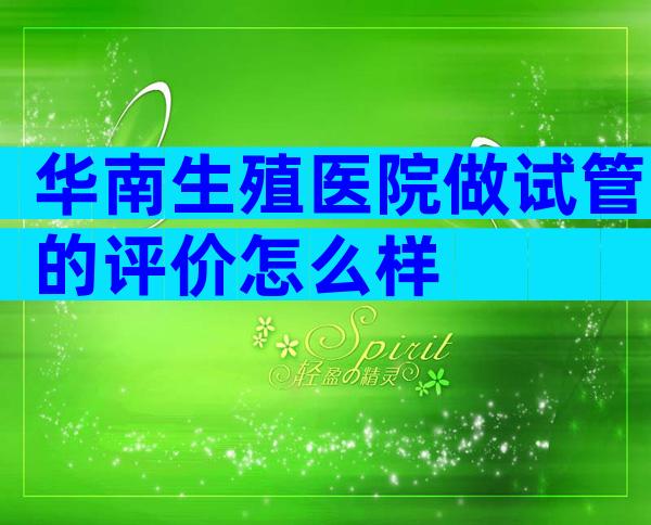 华南生殖医院做试管的评价怎么样