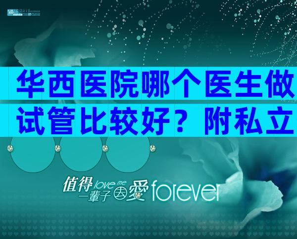 华西医院哪个医生做试管比较好？附私立生殖机构排名