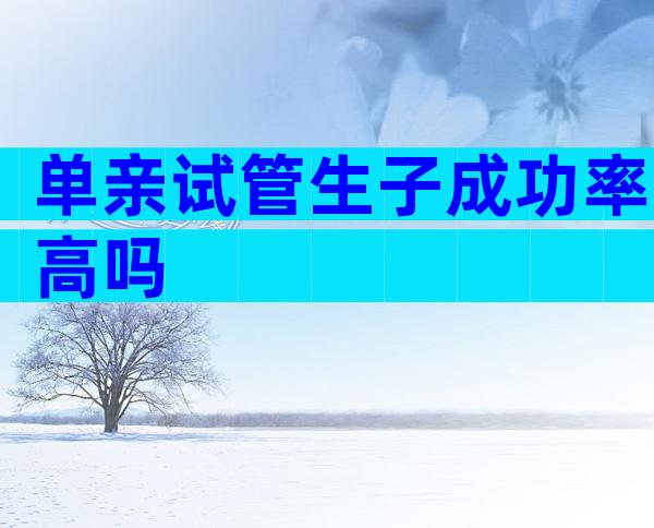 单亲试管生子成功率高吗