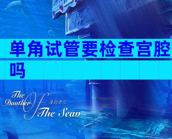 单角试管要检查宫腔吗
