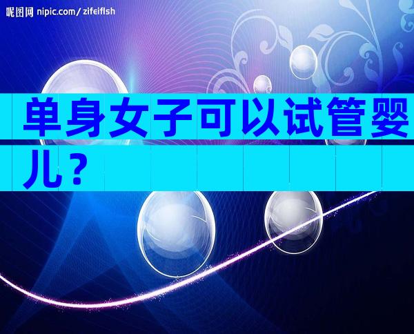 单身女子可以试管婴儿？