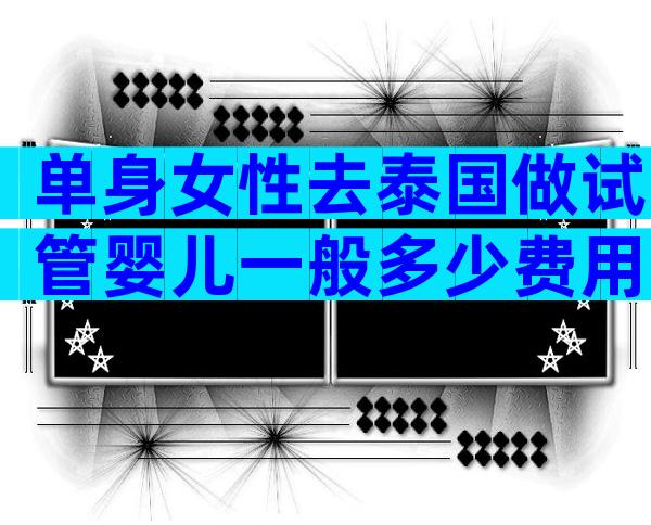单身女性去泰国做试管婴儿一般多少费用