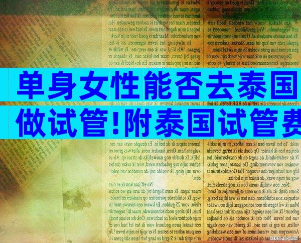 单身女性能否去泰国做试管!附泰国试管费用及成功率