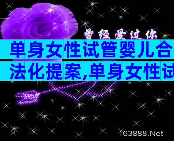 单身女性试管婴儿合法化提案,单身女性试管婴儿美国