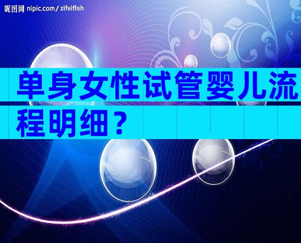 单身女性试管婴儿流程明细？