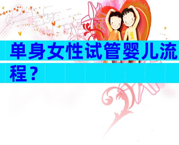 单身女性试管婴儿流程？