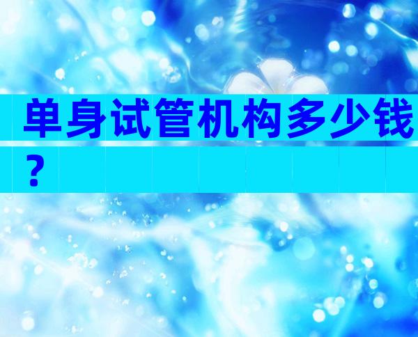 单身试管机构多少钱？