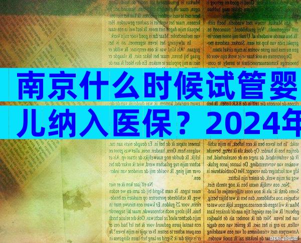 南京什么时候试管婴儿纳入医保？2024年南京试管婴儿多少钱一次？
