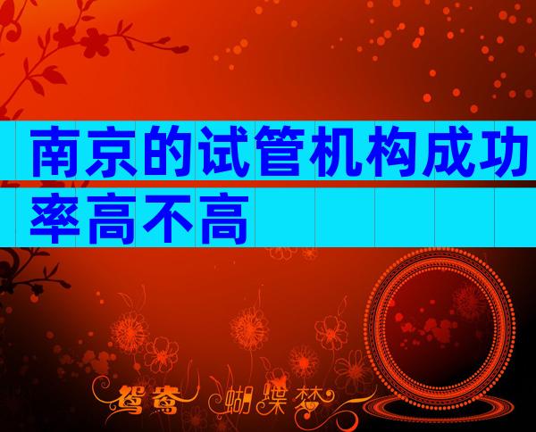 南京的试管机构成功率高不高