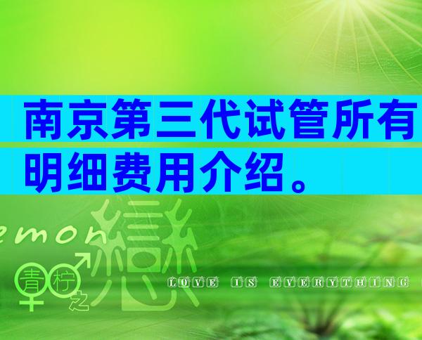 南京第三代试管所有明细费用介绍。