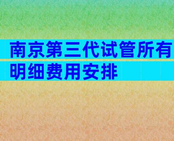 南京第三代试管所有明细费用安排