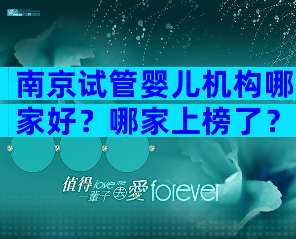 南京试管婴儿机构哪家好？哪家上榜了？