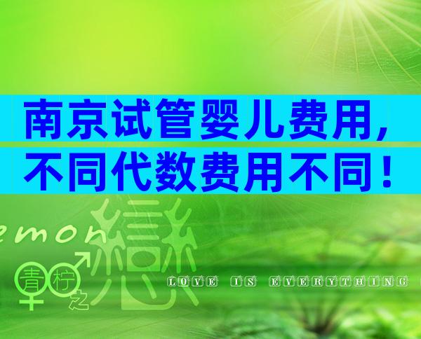 南京试管婴儿费用,不同代数费用不同！