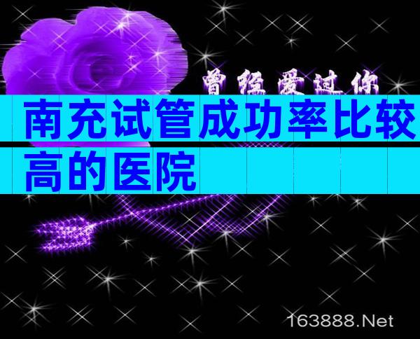南充试管成功率比较高的医院
