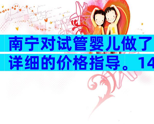 南宁对试管婴儿做了详细的价格指导。14万够吗？