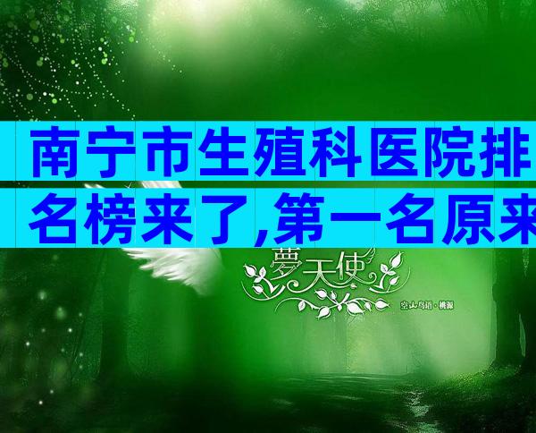 南宁市生殖科医院排名榜来了,第一名原来是这家!