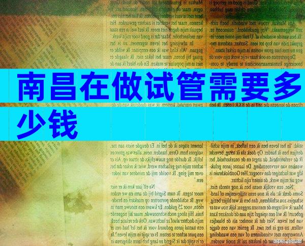 南昌在做试管需要多少钱