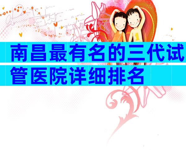 南昌最有名的三代试管医院详细排名