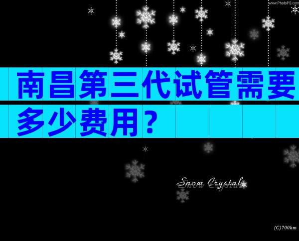 南昌第三代试管需要多少费用？