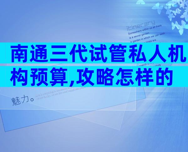 南通三代试管私人机构预算,攻略怎样的
