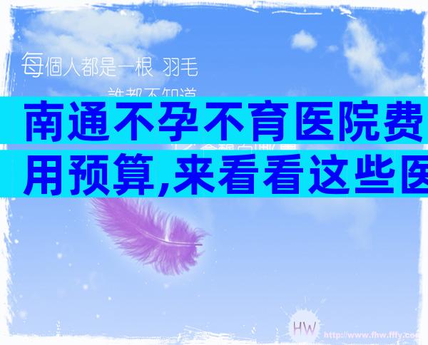 南通不孕不育医院费用预算,来看看这些医院